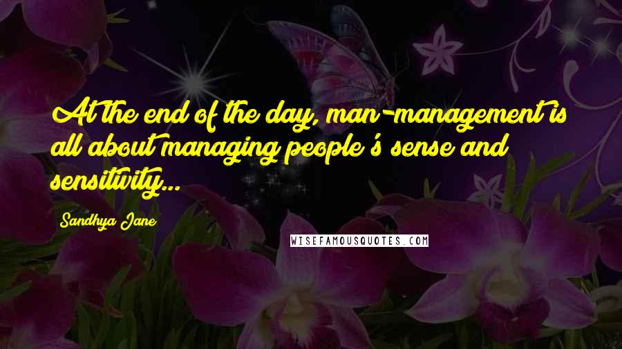 Sandhya Jane Quotes: At the end of the day, man-management is all about managing people's sense and sensitivity...