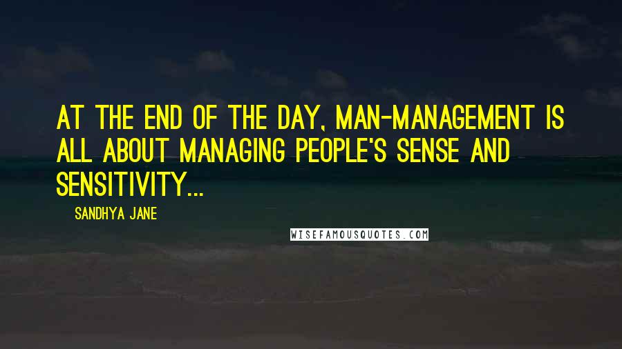 Sandhya Jane Quotes: At the end of the day, man-management is all about managing people's sense and sensitivity...