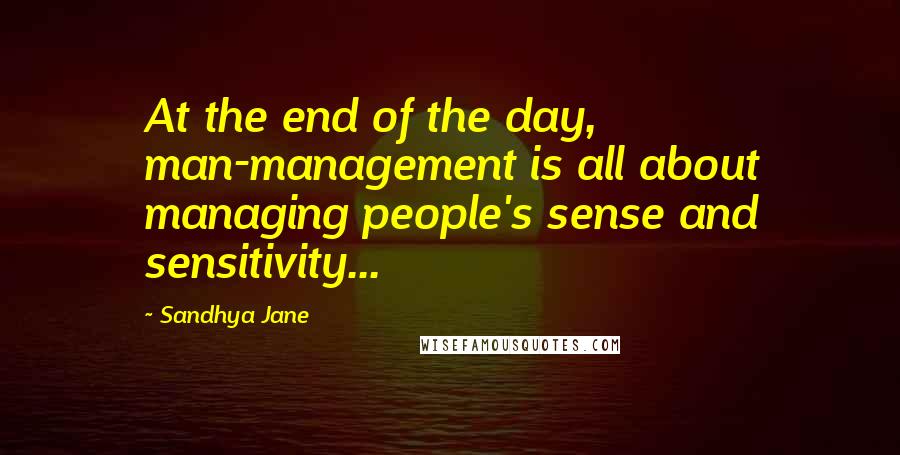 Sandhya Jane Quotes: At the end of the day, man-management is all about managing people's sense and sensitivity...