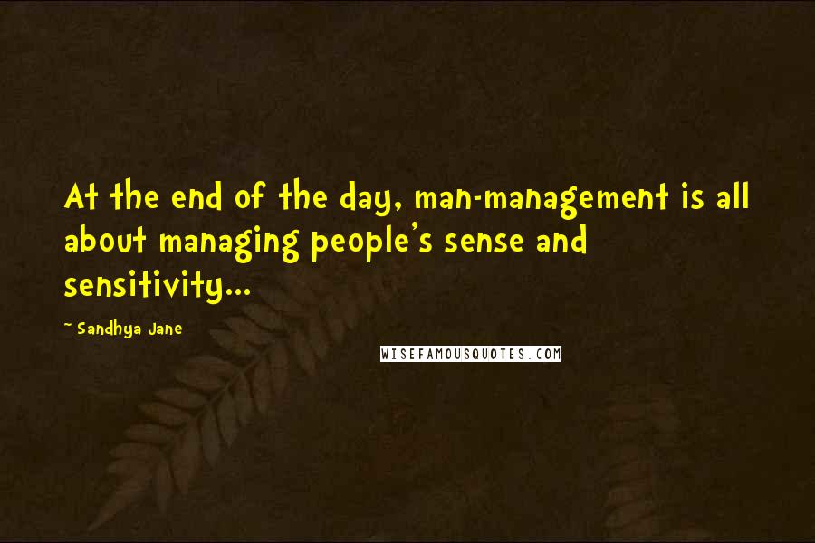 Sandhya Jane Quotes: At the end of the day, man-management is all about managing people's sense and sensitivity...