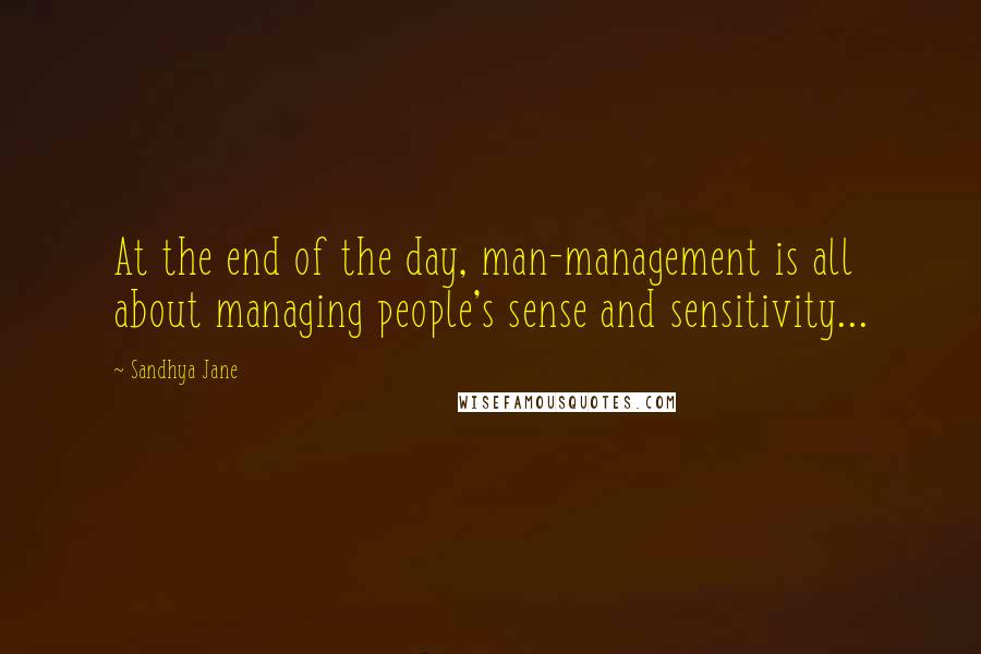 Sandhya Jane Quotes: At the end of the day, man-management is all about managing people's sense and sensitivity...