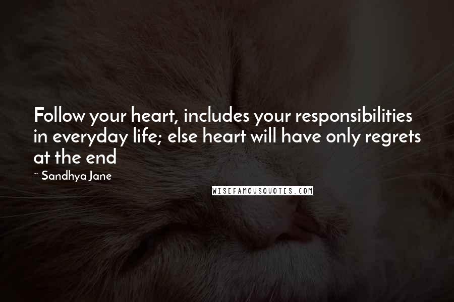 Sandhya Jane Quotes: Follow your heart, includes your responsibilities in everyday life; else heart will have only regrets at the end