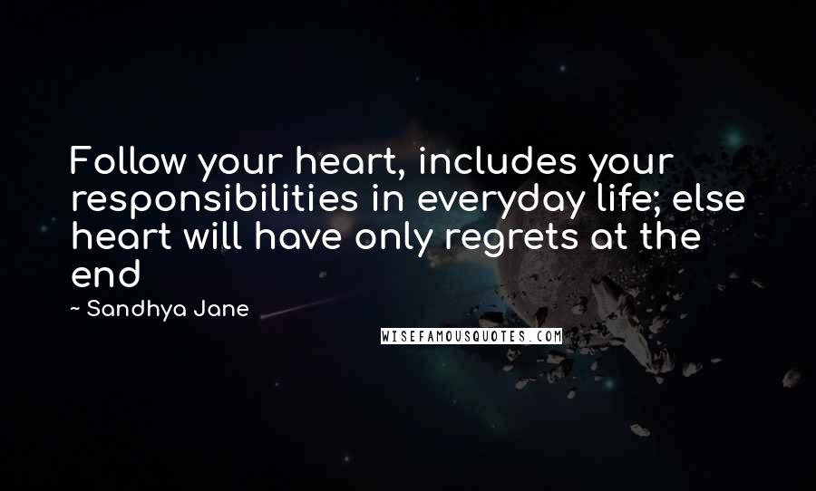 Sandhya Jane Quotes: Follow your heart, includes your responsibilities in everyday life; else heart will have only regrets at the end