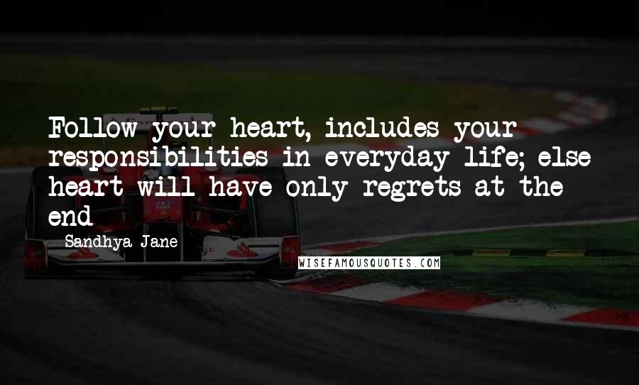 Sandhya Jane Quotes: Follow your heart, includes your responsibilities in everyday life; else heart will have only regrets at the end