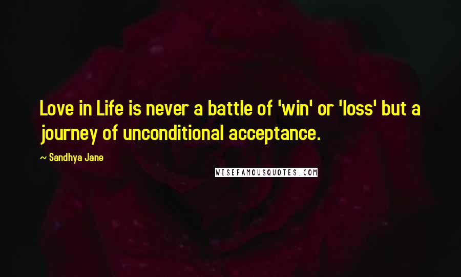 Sandhya Jane Quotes: Love in Life is never a battle of 'win' or 'loss' but a journey of unconditional acceptance.