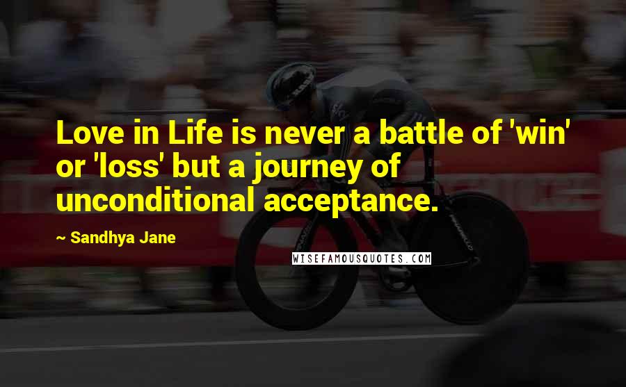 Sandhya Jane Quotes: Love in Life is never a battle of 'win' or 'loss' but a journey of unconditional acceptance.