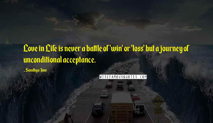 Sandhya Jane Quotes: Love in Life is never a battle of 'win' or 'loss' but a journey of unconditional acceptance.