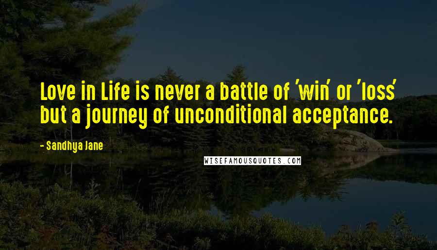 Sandhya Jane Quotes: Love in Life is never a battle of 'win' or 'loss' but a journey of unconditional acceptance.