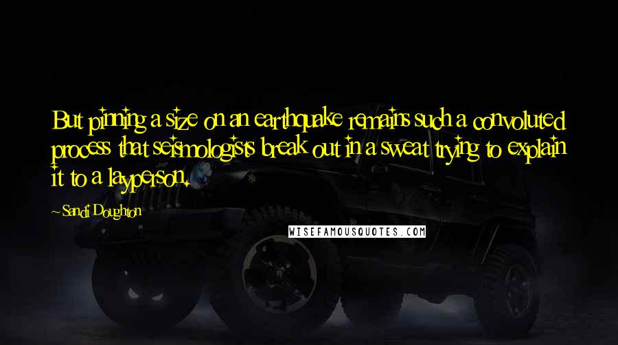 Sandi Doughton Quotes: But pinning a size on an earthquake remains such a convoluted process that seismologists break out in a sweat trying to explain it to a layperson.