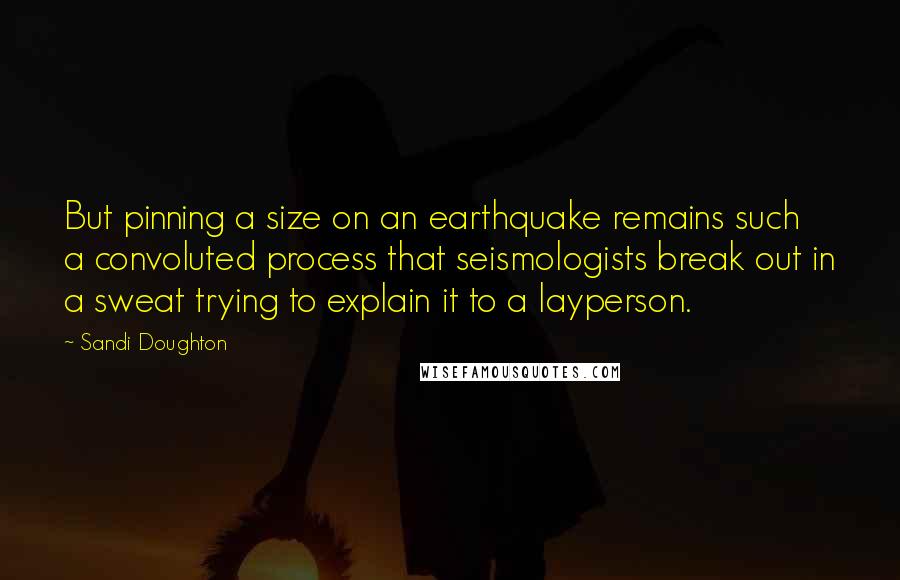 Sandi Doughton Quotes: But pinning a size on an earthquake remains such a convoluted process that seismologists break out in a sweat trying to explain it to a layperson.