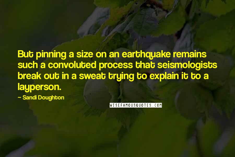 Sandi Doughton Quotes: But pinning a size on an earthquake remains such a convoluted process that seismologists break out in a sweat trying to explain it to a layperson.