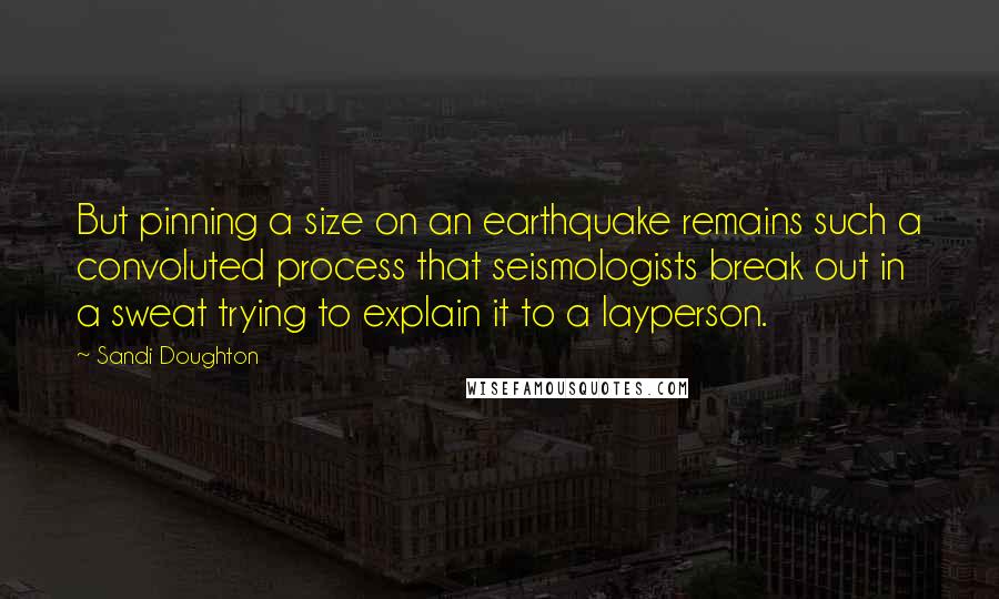 Sandi Doughton Quotes: But pinning a size on an earthquake remains such a convoluted process that seismologists break out in a sweat trying to explain it to a layperson.