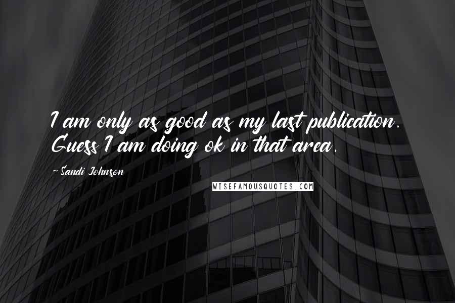 Sandi Johnson Quotes: I am only as good as my last publication. Guess I am doing ok in that area.