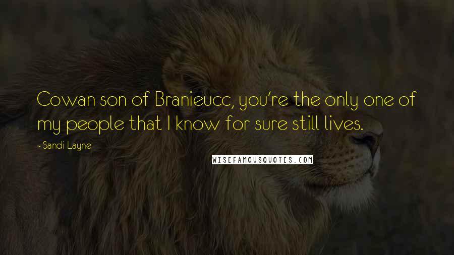 Sandi Layne Quotes: Cowan son of Branieucc, you're the only one of my people that I know for sure still lives.