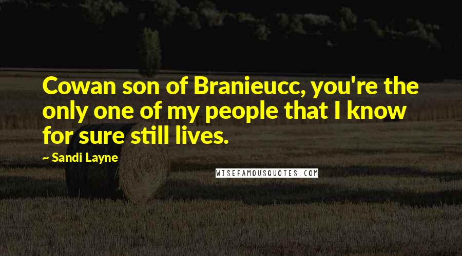 Sandi Layne Quotes: Cowan son of Branieucc, you're the only one of my people that I know for sure still lives.