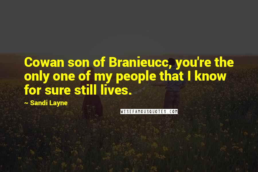 Sandi Layne Quotes: Cowan son of Branieucc, you're the only one of my people that I know for sure still lives.