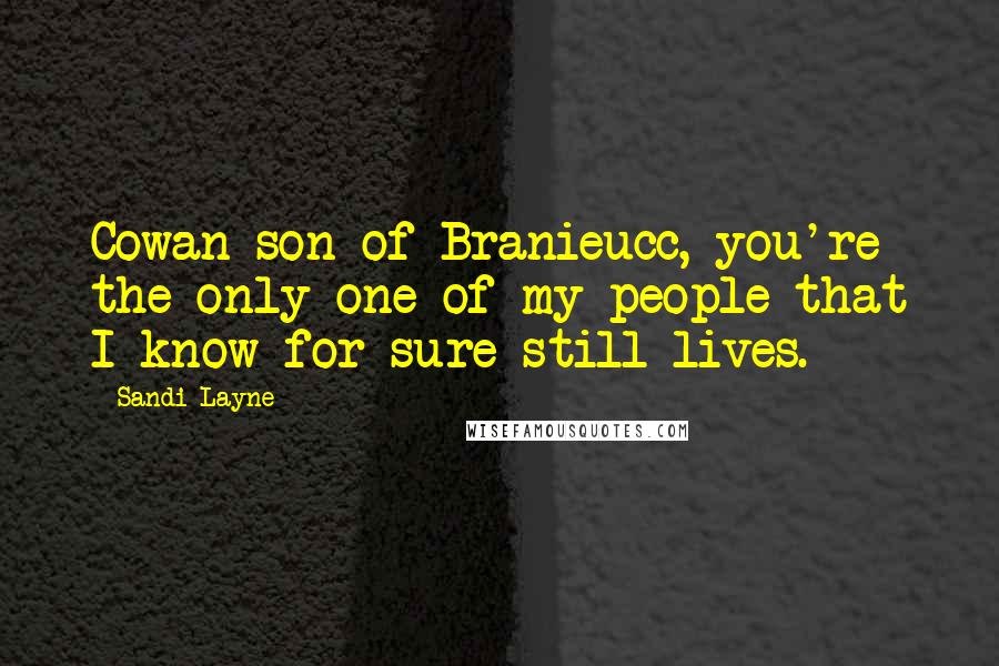 Sandi Layne Quotes: Cowan son of Branieucc, you're the only one of my people that I know for sure still lives.