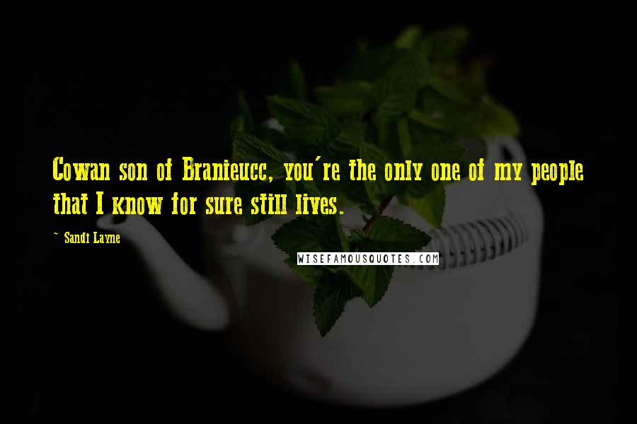 Sandi Layne Quotes: Cowan son of Branieucc, you're the only one of my people that I know for sure still lives.