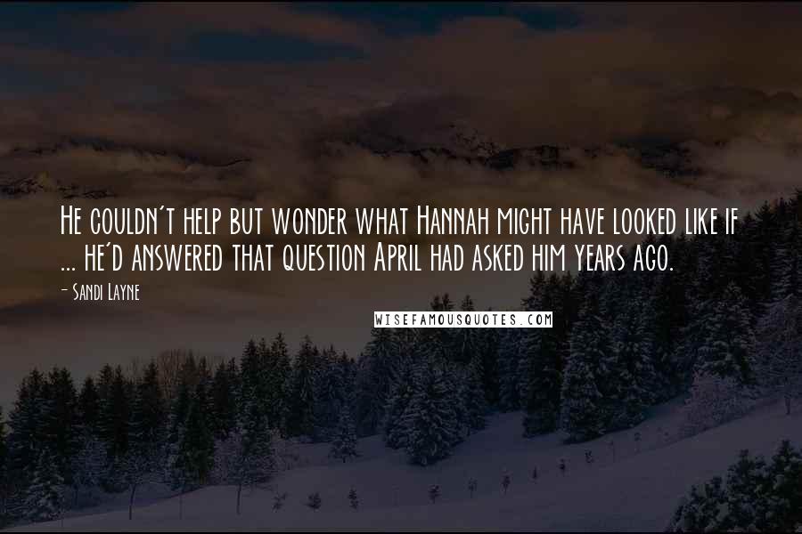 Sandi Layne Quotes: He couldn't help but wonder what Hannah might have looked like if ... he'd answered that question April had asked him years ago.