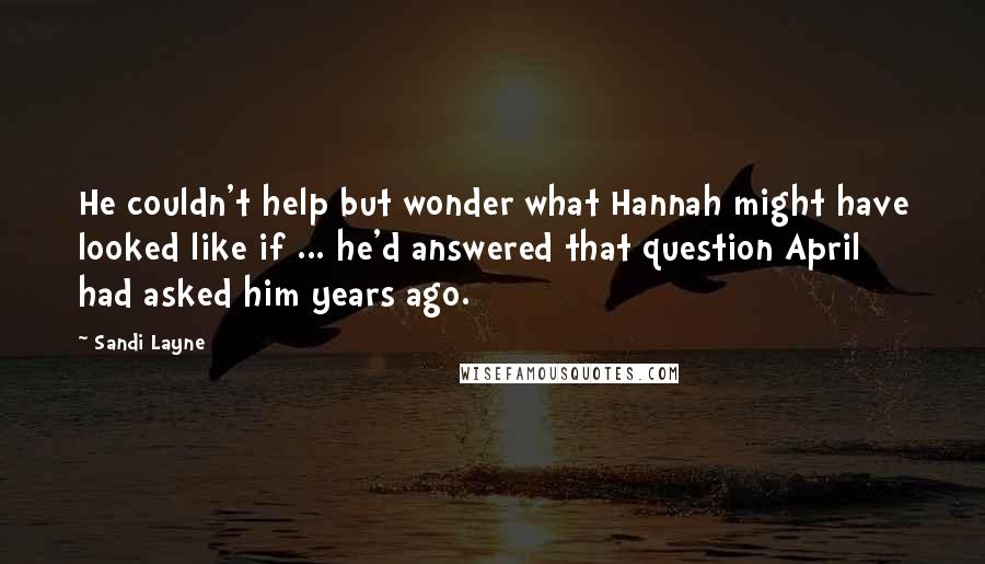 Sandi Layne Quotes: He couldn't help but wonder what Hannah might have looked like if ... he'd answered that question April had asked him years ago.