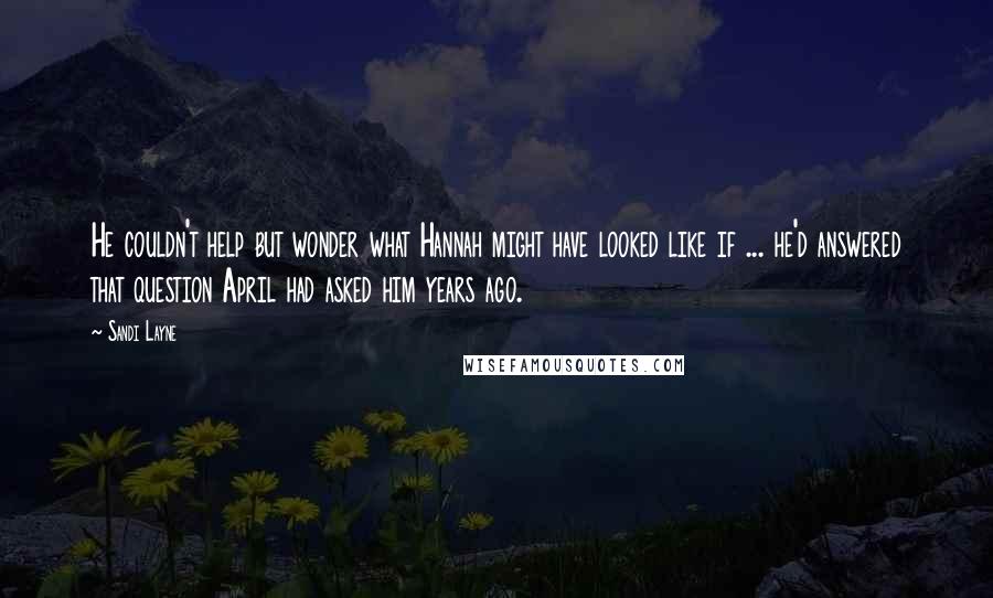 Sandi Layne Quotes: He couldn't help but wonder what Hannah might have looked like if ... he'd answered that question April had asked him years ago.