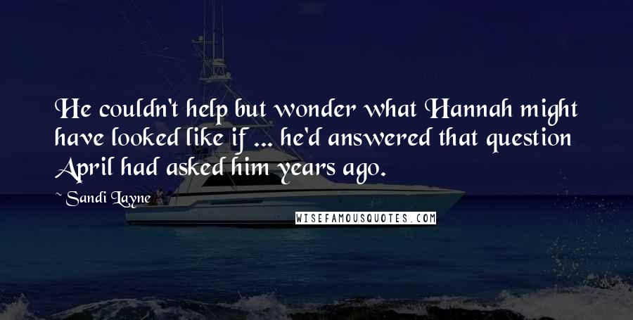 Sandi Layne Quotes: He couldn't help but wonder what Hannah might have looked like if ... he'd answered that question April had asked him years ago.