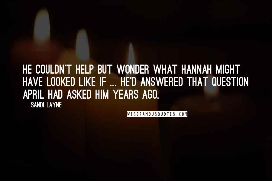 Sandi Layne Quotes: He couldn't help but wonder what Hannah might have looked like if ... he'd answered that question April had asked him years ago.