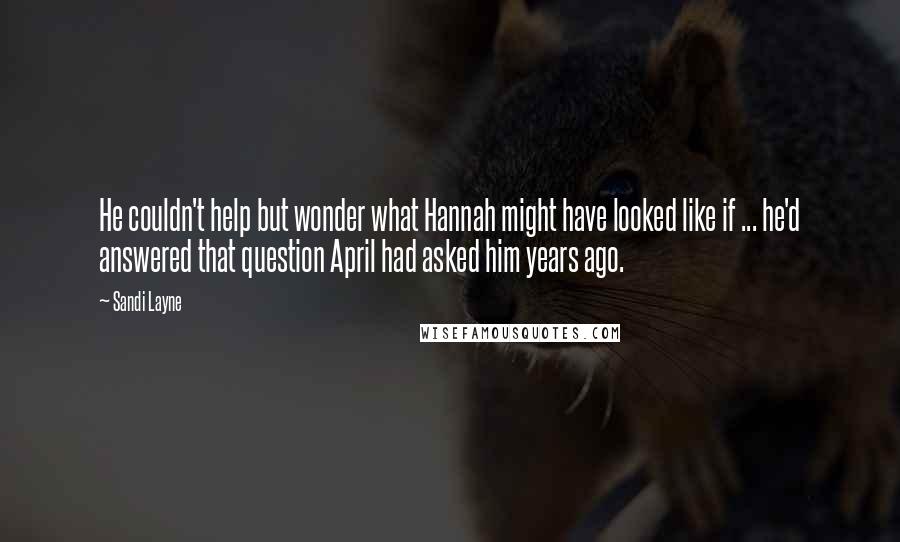 Sandi Layne Quotes: He couldn't help but wonder what Hannah might have looked like if ... he'd answered that question April had asked him years ago.