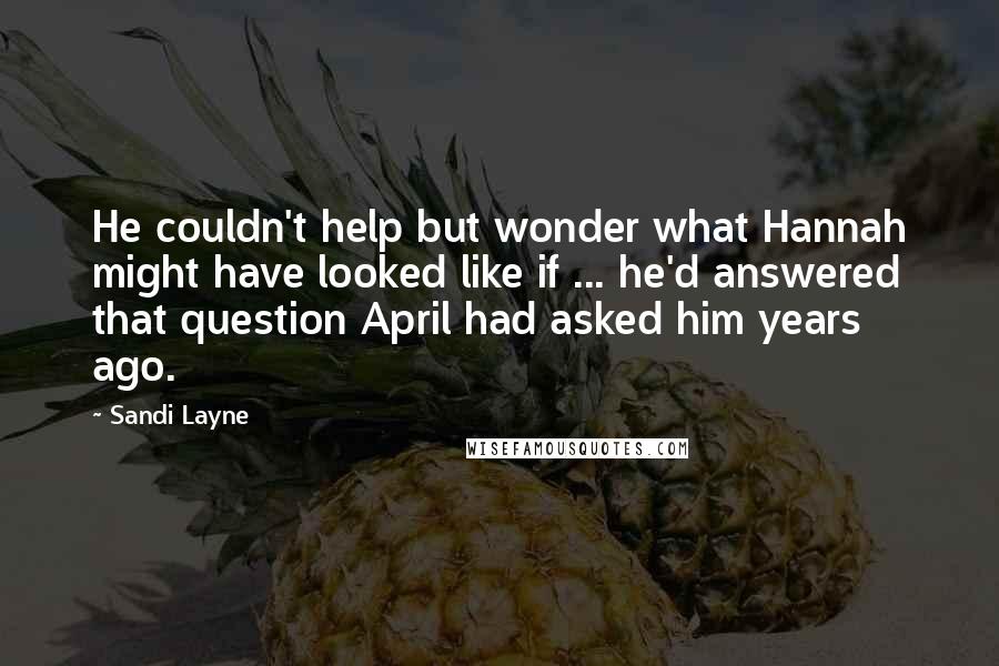 Sandi Layne Quotes: He couldn't help but wonder what Hannah might have looked like if ... he'd answered that question April had asked him years ago.