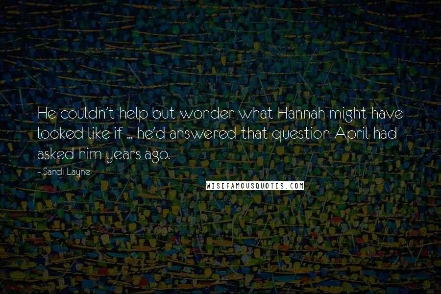 Sandi Layne Quotes: He couldn't help but wonder what Hannah might have looked like if ... he'd answered that question April had asked him years ago.