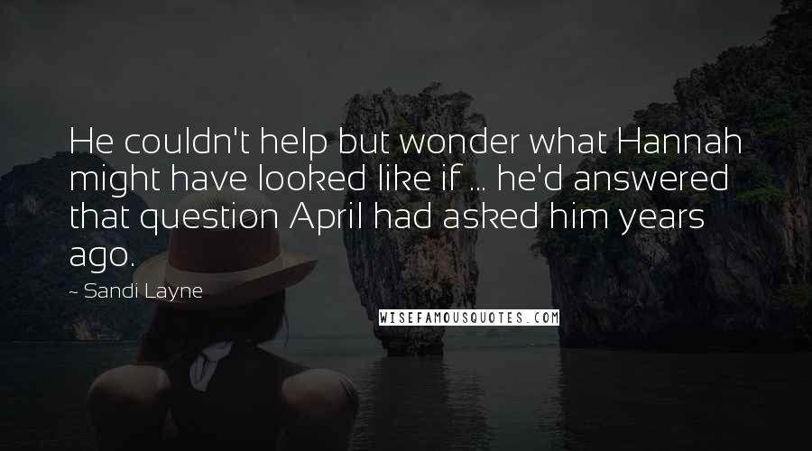 Sandi Layne Quotes: He couldn't help but wonder what Hannah might have looked like if ... he'd answered that question April had asked him years ago.