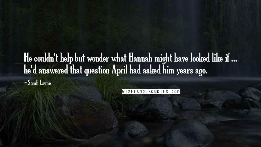 Sandi Layne Quotes: He couldn't help but wonder what Hannah might have looked like if ... he'd answered that question April had asked him years ago.