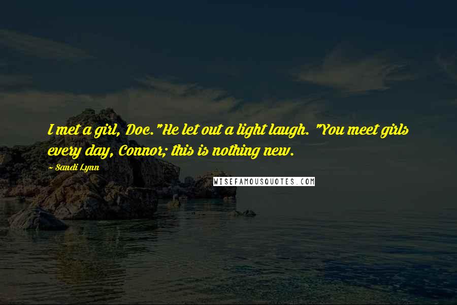 Sandi Lynn Quotes: I met a girl, Doc."He let out a light laugh. "You meet girls every day, Connor; this is nothing new.