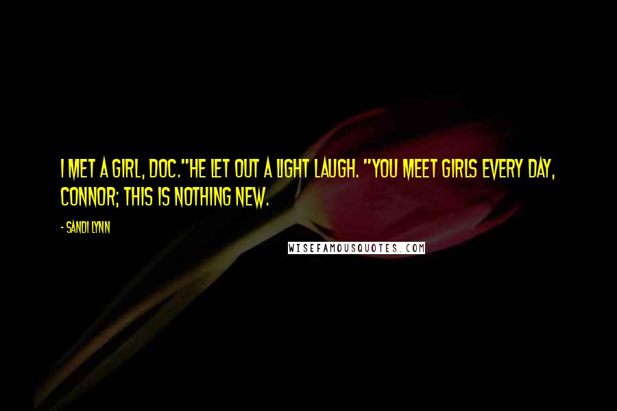 Sandi Lynn Quotes: I met a girl, Doc."He let out a light laugh. "You meet girls every day, Connor; this is nothing new.