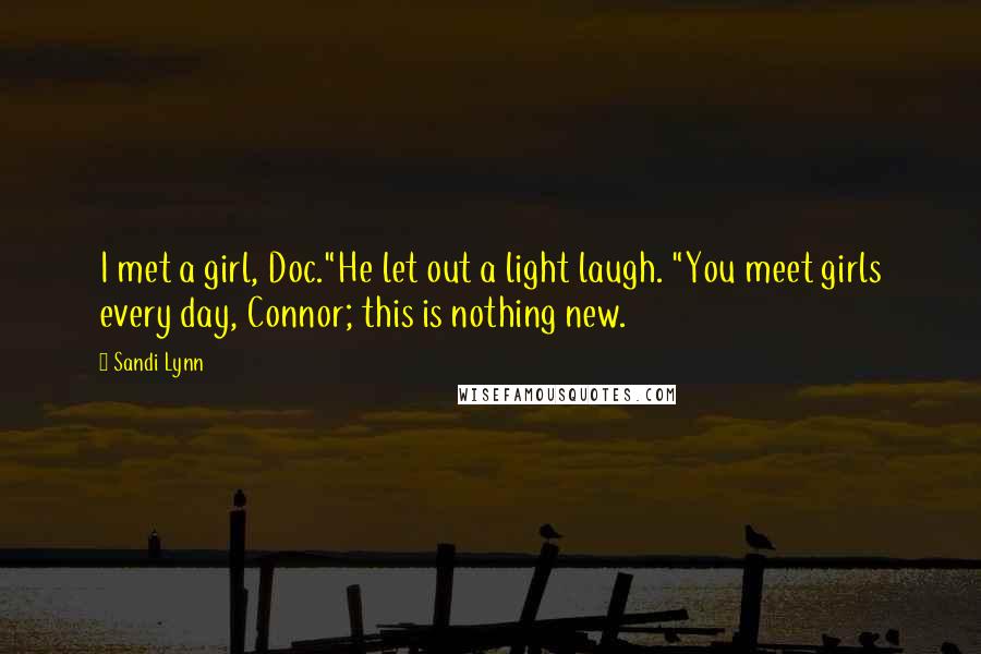 Sandi Lynn Quotes: I met a girl, Doc."He let out a light laugh. "You meet girls every day, Connor; this is nothing new.