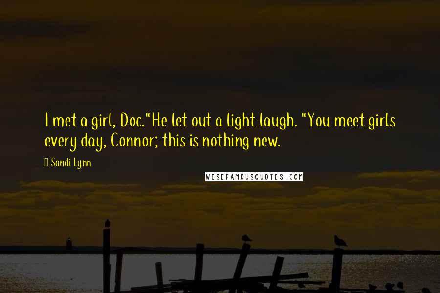 Sandi Lynn Quotes: I met a girl, Doc."He let out a light laugh. "You meet girls every day, Connor; this is nothing new.