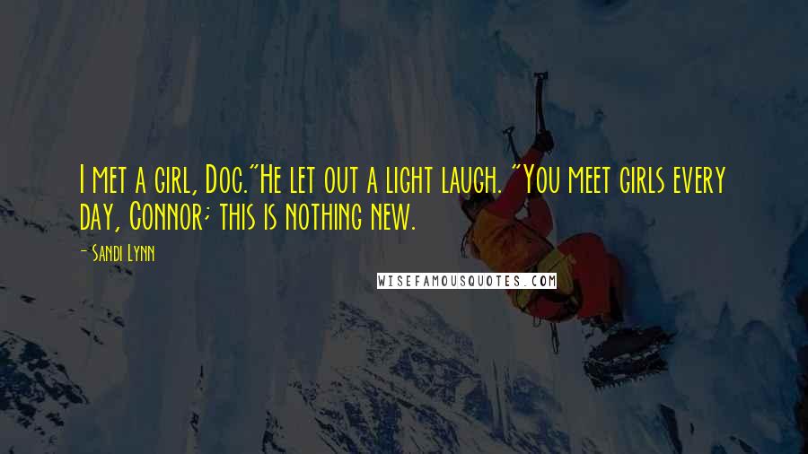 Sandi Lynn Quotes: I met a girl, Doc."He let out a light laugh. "You meet girls every day, Connor; this is nothing new.