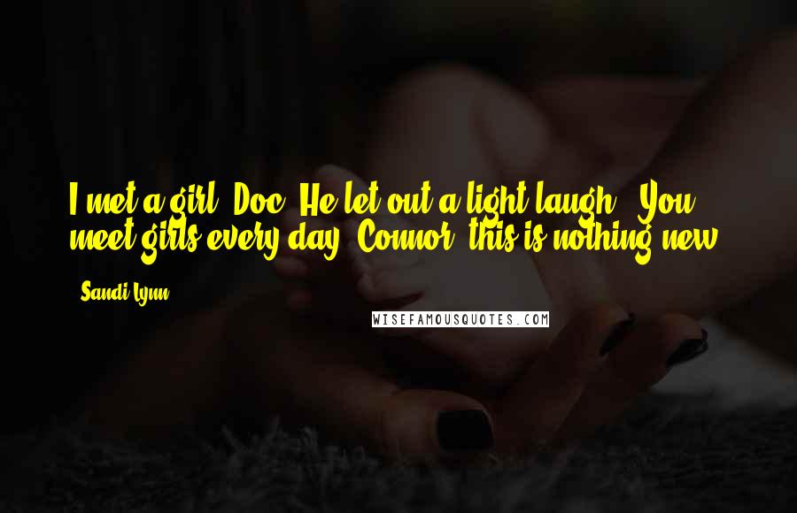 Sandi Lynn Quotes: I met a girl, Doc."He let out a light laugh. "You meet girls every day, Connor; this is nothing new.