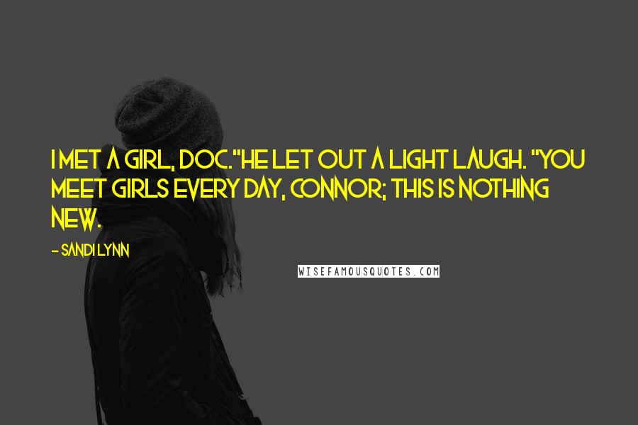 Sandi Lynn Quotes: I met a girl, Doc."He let out a light laugh. "You meet girls every day, Connor; this is nothing new.