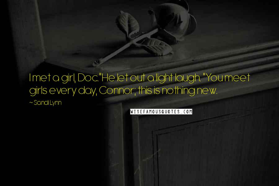 Sandi Lynn Quotes: I met a girl, Doc."He let out a light laugh. "You meet girls every day, Connor; this is nothing new.