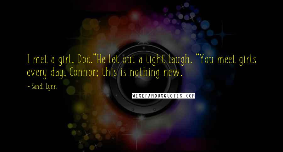 Sandi Lynn Quotes: I met a girl, Doc."He let out a light laugh. "You meet girls every day, Connor; this is nothing new.