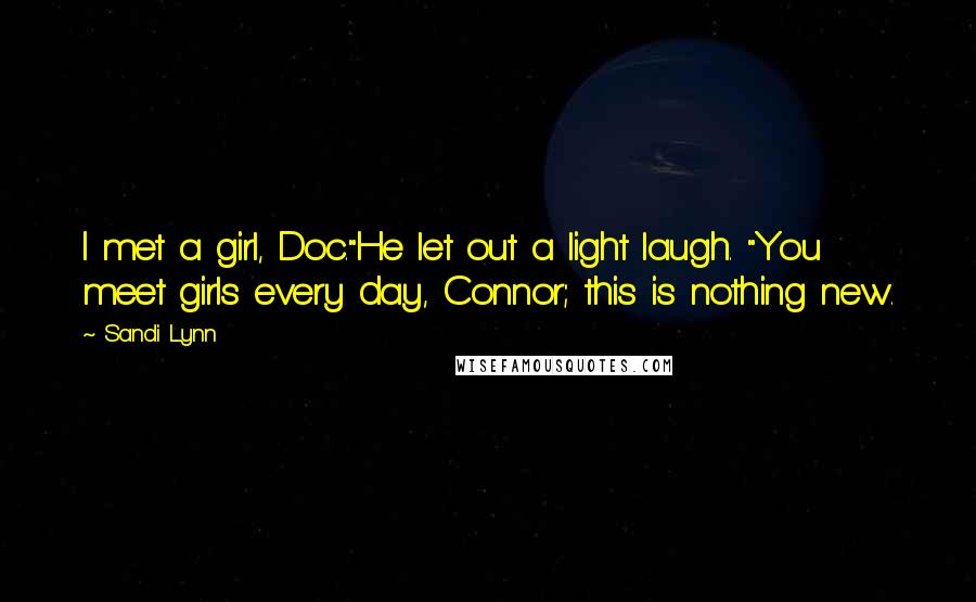 Sandi Lynn Quotes: I met a girl, Doc."He let out a light laugh. "You meet girls every day, Connor; this is nothing new.