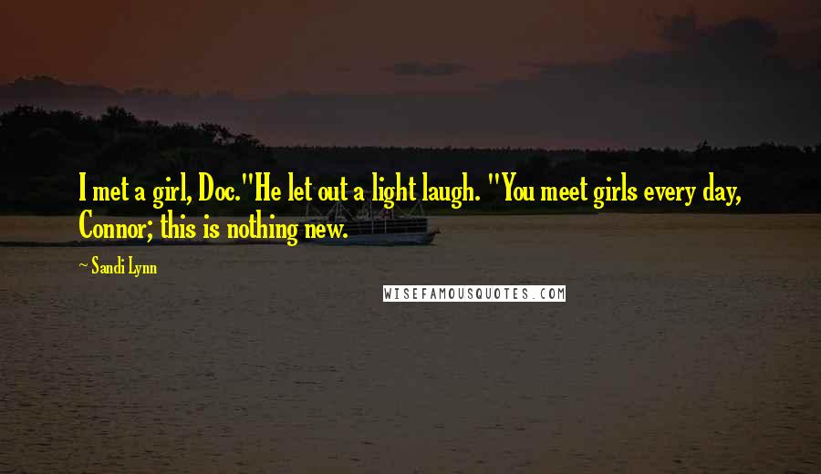 Sandi Lynn Quotes: I met a girl, Doc."He let out a light laugh. "You meet girls every day, Connor; this is nothing new.