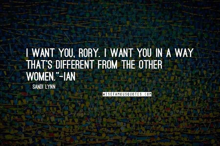 Sandi Lynn Quotes: I want you, Rory. I want you in a way that's different from the other women."-Ian