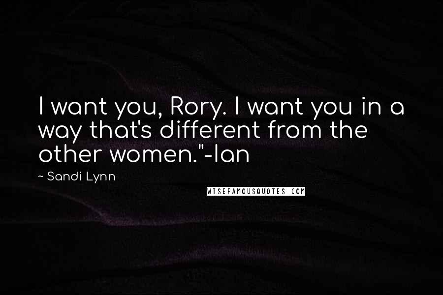 Sandi Lynn Quotes: I want you, Rory. I want you in a way that's different from the other women."-Ian