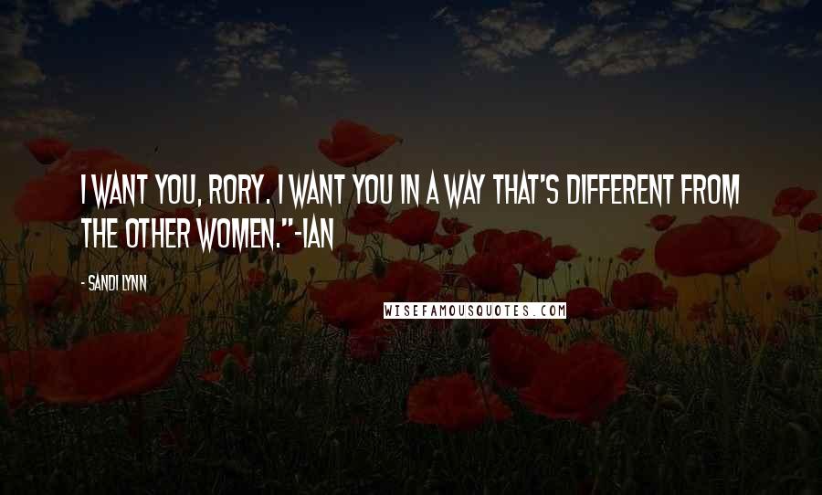 Sandi Lynn Quotes: I want you, Rory. I want you in a way that's different from the other women."-Ian