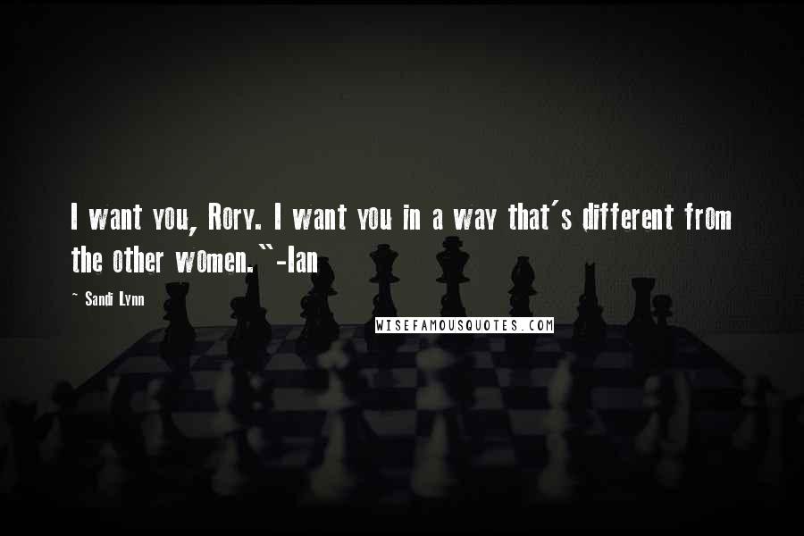 Sandi Lynn Quotes: I want you, Rory. I want you in a way that's different from the other women."-Ian