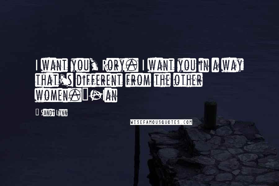 Sandi Lynn Quotes: I want you, Rory. I want you in a way that's different from the other women."-Ian