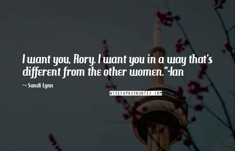 Sandi Lynn Quotes: I want you, Rory. I want you in a way that's different from the other women."-Ian