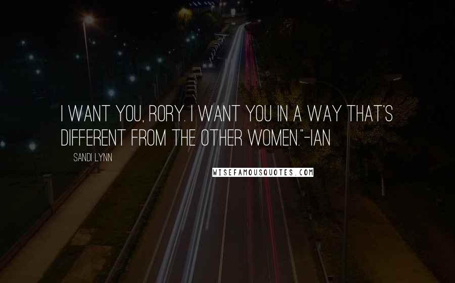 Sandi Lynn Quotes: I want you, Rory. I want you in a way that's different from the other women."-Ian